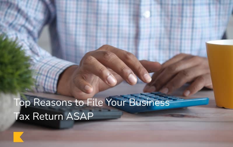 Top reasons to file your business tax return ASAP